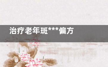 治疗老年斑***偏方 治疗老年斑有什么偏方？